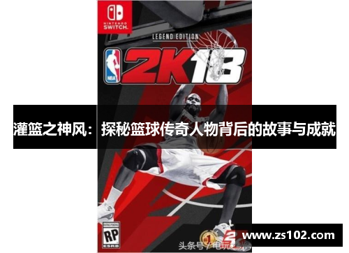 灌篮之神风：探秘篮球传奇人物背后的故事与成就
